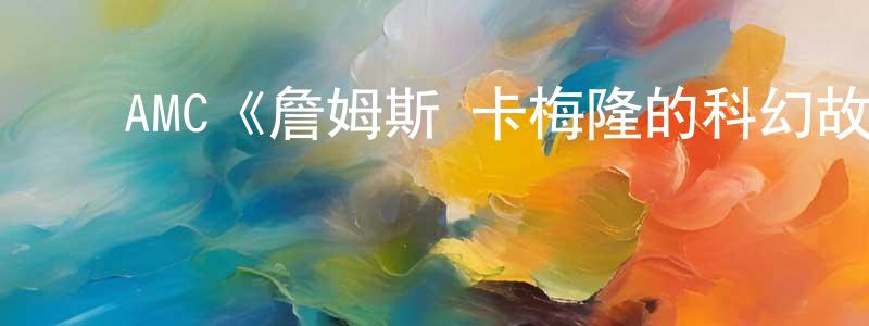 丁雅洁的动漫综艺大全,AMC《詹姆斯·卡梅隆的科幻故事第一季》迅雷下载/在线观看/百度云-选秀/综艺-美剧天堂